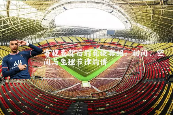 赛程表背后的竞技真相：时间、空间与生理节律的博弈