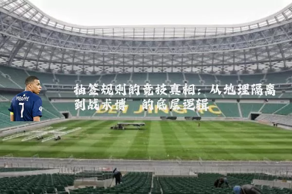 抽签规则的竞技真相：从地理隔离到战术博弈的底层逻辑