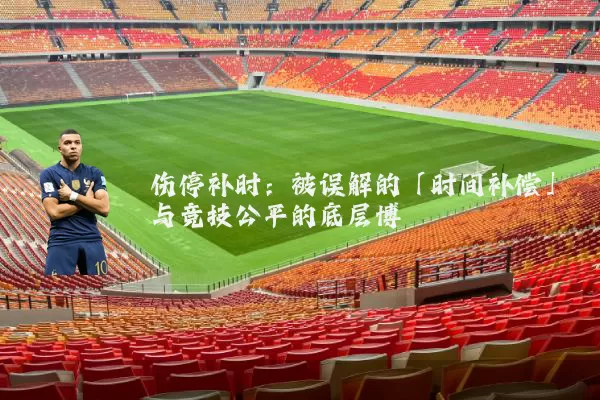 伤停补时：被误解的「时间补偿」与竞技公平的底层博弈