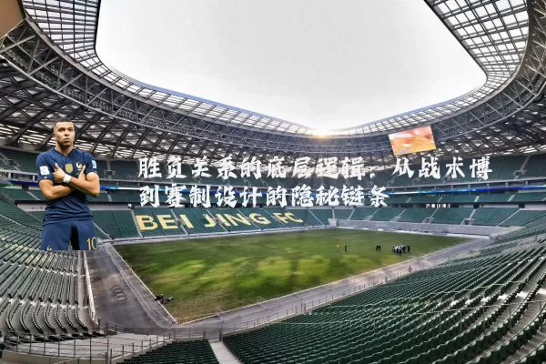 胜负关系的底层逻辑：从战术博弈到赛制设计的隐秘链条