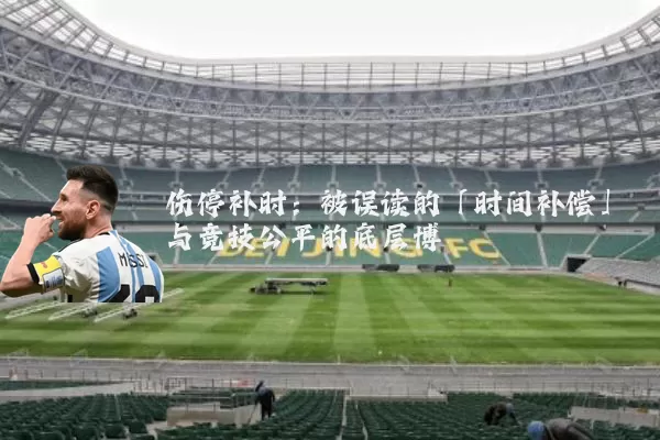 伤停补时：被误读的「时间补偿」与竞技公平的底层博弈