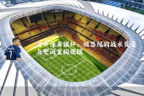 可升降角旗杆：被忽视的战术变量与空间重构逻辑
