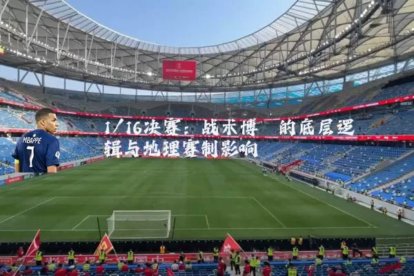 1/16决赛：战术博弈的底层逻辑与地理赛制影响