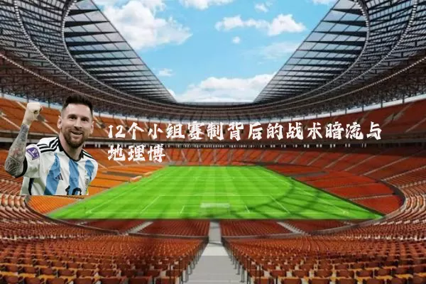 12个小组赛制背后的战术暗流与地理博弈