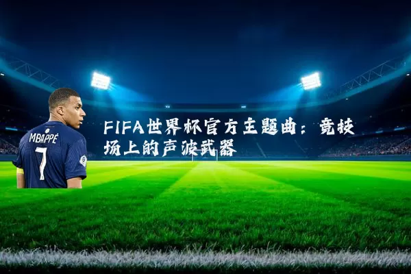 FIFA世界杯官方主题曲:竞技场上的声波武器