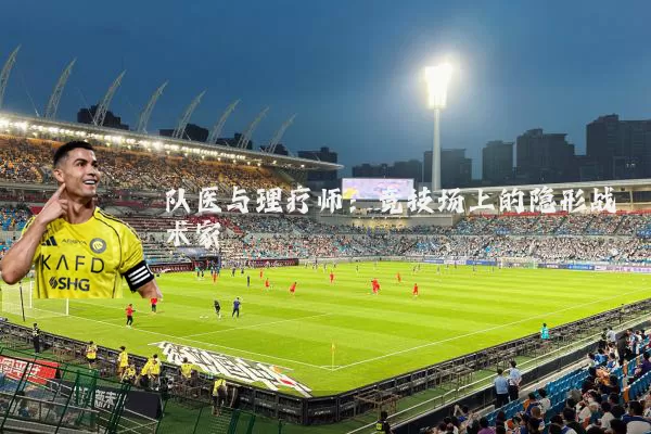 队医与理疗师：竞技场上的隐形战术家