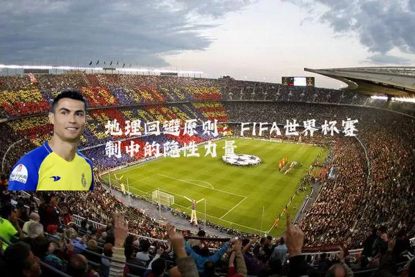 地理回避原则：FIFA世界杯赛制中的隐性力量